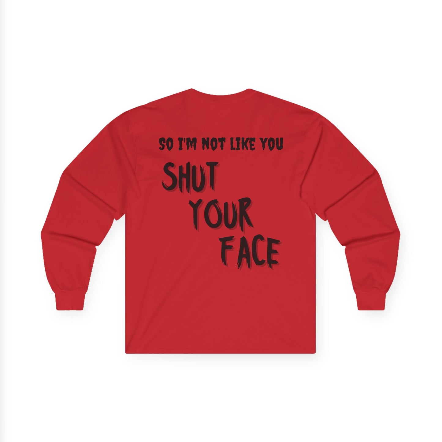 Shut Your Face Long Sleeve Tee — “So I’m Not Like You, Shut Your Face”