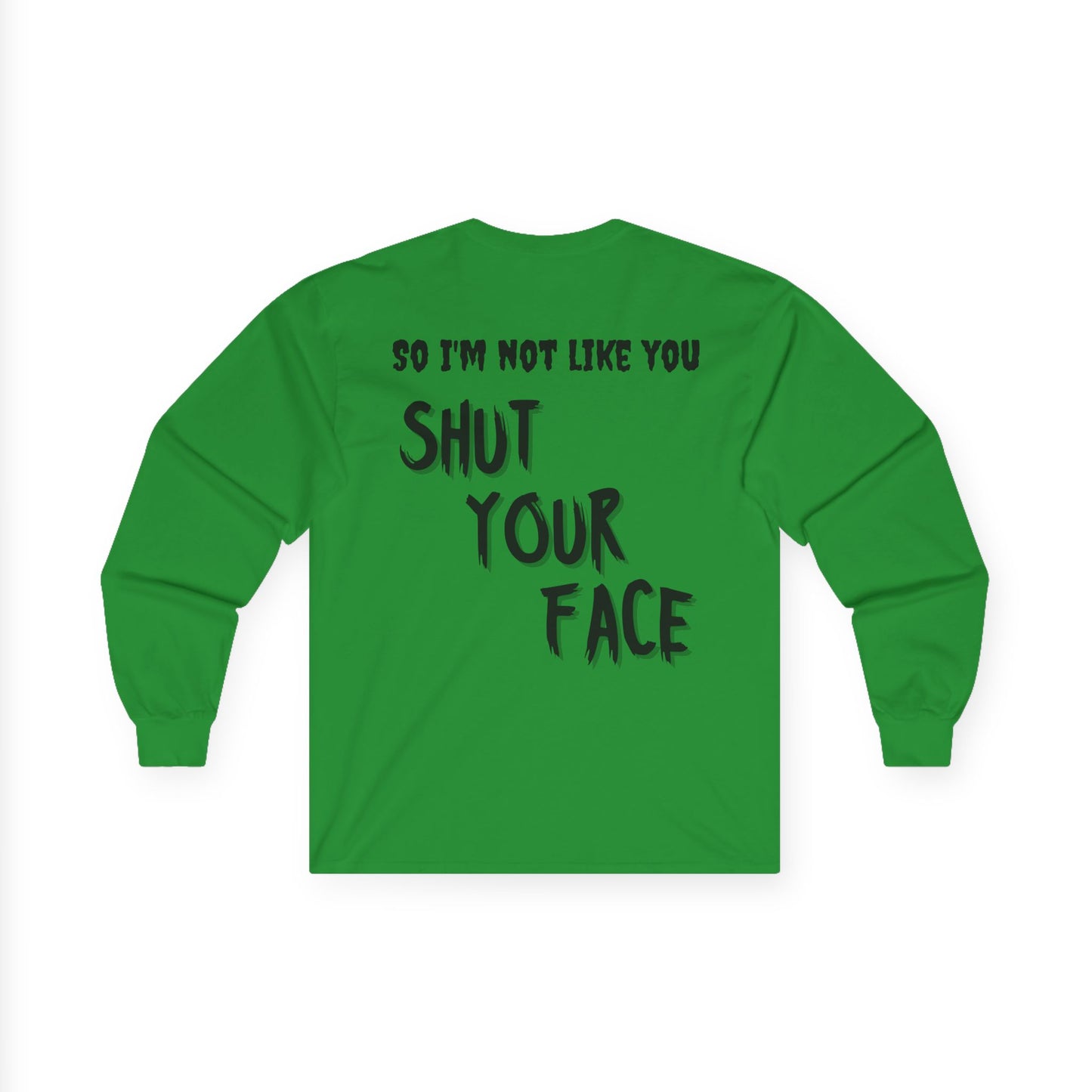Shut Your Face Long Sleeve Tee — “So I’m Not Like You, Shut Your Face”