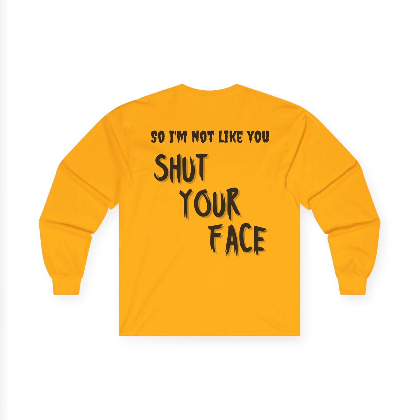 Shut Your Face Long Sleeve Tee — “So I’m Not Like You, Shut Your Face”